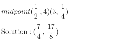 The midpoint (1/2 ,4)(3, 1/4) is (7/4 , 17/8)